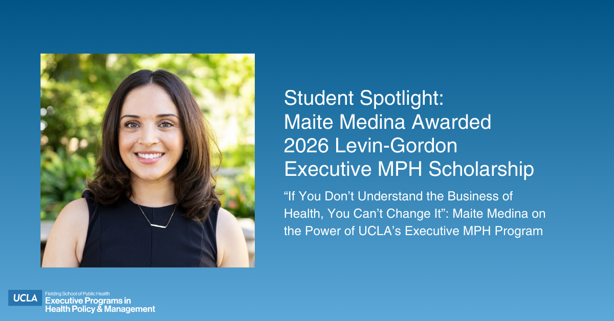 Student Spotlight graphic featuring a headshot of a smiling Maite Medina. Text on a blue background reads: "Maite Medina Awarded 2026 Levin-Gordon Executive MPH Scholarship." It includes a quote: "If You Don’t Understand the Business of Health, You Can’t Change It: Maite Medina on the Power of UCLA’s Executive MPH Program." UCLA Fielding School of Public Health logo in the corner.