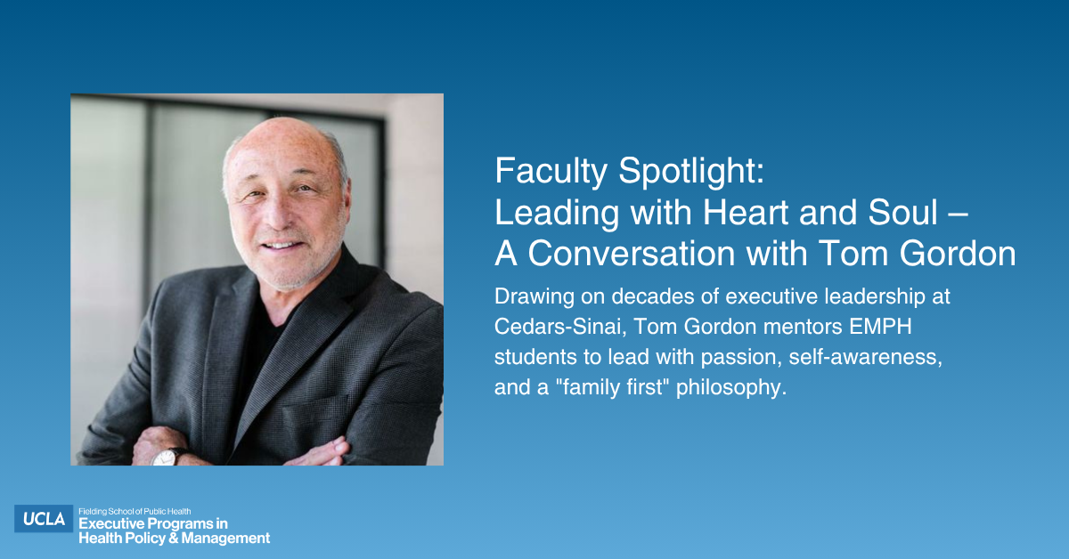 A faculty spotlight graphic for the UCLA Fielding School of Public Health. On the left is a professional headshot of Tom Gordon, a smiling man with a bald head and a dark blazer, with his arms crossed. To the right, white text on a blue gradient background reads: "Faculty Spotlight: Leading with Heart and Soul – A Conversation with Tom Gordon." Below the headline, the subheadline reads: "Drawing on decades of executive leadership at Cedars-Sinai, Tom Gordon mentors EMPH students to lead with passion, self-awareness, and a 'family first' philosophy." The UCLA Fielding Executive Programs logo is in the bottom left corner.