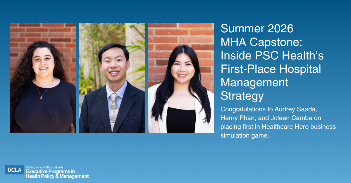 Graphic featuring headshots of Audrey Saada, Henry Phan, and Joleen Cambe. Text reads: "Summer 2026 MHA Capstone: Inside PSC Health's First-Place Hospital Management Strategy. Congratulations to Audrey Saada, Henry Phan, and Joleen Cambe on placing first in Healthcare Hero business simulation game." UCLA Fielding School of Public Health logo in bottom corner.